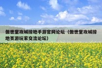 傲世堂攻城掠地手游官网论坛（傲世堂攻城掠地页游玩家交流论坛）