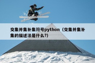 交集并集补集符号python（交集并集补集的描述法是什么?）