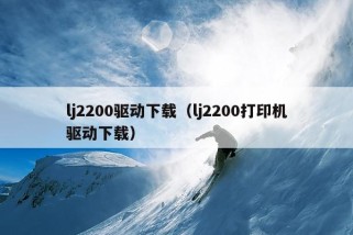 lj2200驱动下载（lj2200打印机驱动下载）