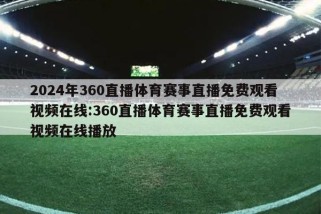 2024年360直播体育赛事直播免费观看视频在线:360直播体育赛事直播免费观看视频在线播放