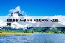 搜狐体育cba新闻网（搜狐体育cba直播间）