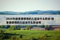 2024年做事情很慢的人适合什么职业:做事情很慢的人适合什么职业呢