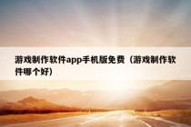 游戏制作软件app手机版免费（游戏制作软件哪个好）