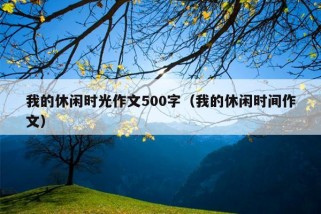 我的休闲时光作文500字（我的休闲时间作文）