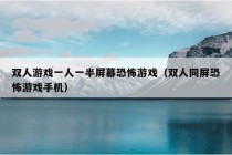 双人游戏一人一半屏幕恐怖游戏（双人同屏恐怖游戏手机）