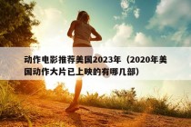 动作电影推荐美国2023年（2020年美国动作大片已上映的有哪几部）