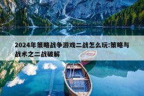 2024年策略战争游戏二战怎么玩:策略与战术之二战破解