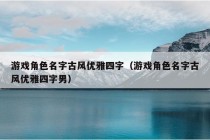 游戏角色名字古风优雅四字（游戏角色名字古风优雅四字男）