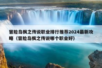 冒险岛枫之传说职业排行推荐2024最新攻略（冒险岛枫之传说哪个职业好）