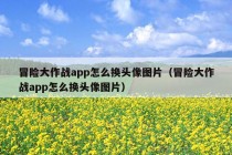 冒险大作战app怎么换头像图片（冒险大作战app怎么换头像图片）