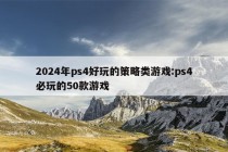 2024年ps4好玩的策略类游戏:ps4必玩的50款游戏