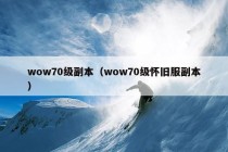 wow70级副本（wow70级怀旧服副本）