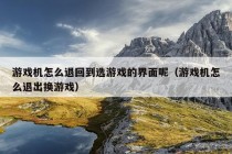 游戏机怎么退回到选游戏的界面呢（游戏机怎么退出换游戏）