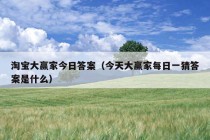 淘宝大赢家今日答案（今天大赢家每日一猜答案是什么）