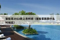 冒险家2022款上市时间（冒险家新款什么时候出）