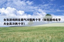 女生游戏网名霸气冷酷两个字（女生游戏名字大全高冷两个字）