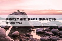 搞笑综艺节目排行榜2021（搞笑综艺节目排行榜2024）