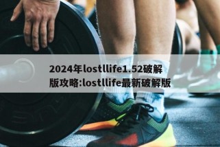 2024年lostllife1.52破解版攻略:lostllife最新破解版