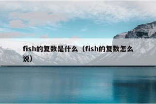 fish的复数是什么（fish的复数怎么说）