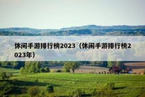 休闲手游排行榜2023（休闲手游排行榜2023年）