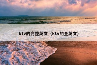 ktv的完整英文（ktv的全英文）