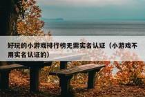 好玩的小游戏排行榜无需实名认证（小游戏不用实名认证的）