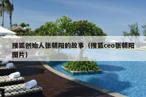 搜狐创始人张朝阳的故事（搜狐ceo张朝阳图片）