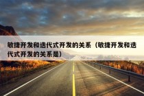 敏捷开发和迭代式开发的关系（敏捷开发和迭代式开发的关系是）