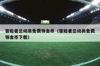 冒险者总动员免费领金币（冒险者总动员免费领金币下载）