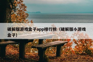 破解版游戏盒子app排行榜（破解版小游戏盒子）