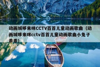 动画城哆来咪CCTV百首儿童动画歌曲（动画城哆来咪cctv百首儿童动画歌曲小兔子乖乖）