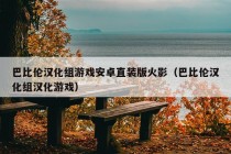 巴比伦汉化组游戏安卓直装版火影（巴比伦汉化组汉化游戏）