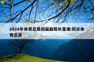 2024年体育总局历届副局长是谁:历任体育总局