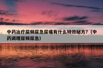 中药冶疗尿频尿急尿痛有什么特效秘方?（中药调理尿频尿急）