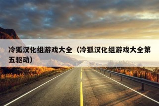 冷狐汉化组游戏大全（冷狐汉化组游戏大全第五驱动）