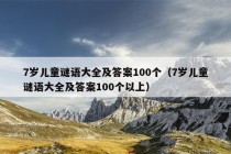 7岁儿童谜语大全及答案100个（7岁儿童谜语大全及答案100个以上）