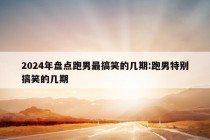 2024年盘点跑男最搞笑的几期:跑男特别搞笑的几期