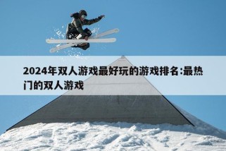 2024年双人游戏最好玩的游戏排名:最热门的双人游戏