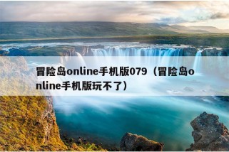 冒险岛online手机版079（冒险岛online手机版玩不了）