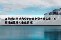 儿童睡前童话大全100篇免费听维生素（儿童睡前童话大全免费听）