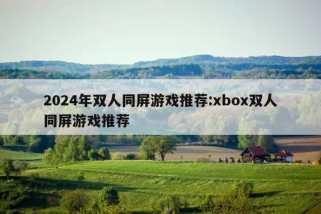 2024年双人同屏游戏推荐:xbox双人同屏游戏推荐