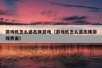 游戏机怎么退出换游戏（游戏机怎么退出换游戏界面）