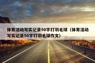 体育活动写实记录50字打羽毛球（体育活动写实记录50字打羽毛球作文）