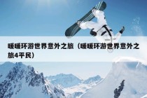 暖暖环游世界意外之旅（暖暖环游世界意外之旅4平民）