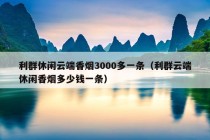 利群休闲云端香烟3000多一条（利群云端休闲香烟多少钱一条）