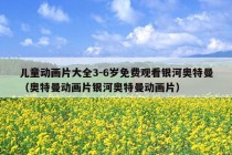 儿童动画片大全3-6岁免费观看银河奥特曼（奥特曼动画片银河奥特曼动画片）