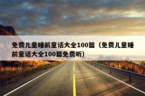 免费儿童睡前童话大全100篇（免费儿童睡前童话大全100篇免费听）