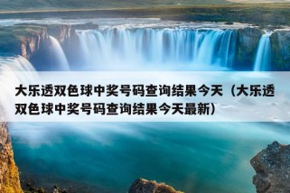 大乐透双色球中奖号码查询结果今天（大乐透双色球中奖号码查询结果今天最新）