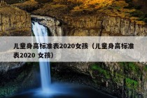 儿童身高标准表2020女孩（儿童身高标准表2020 女孩）