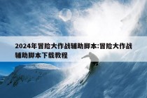 2024年冒险大作战辅助脚本:冒险大作战辅助脚本下载教程